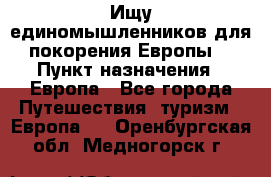 Ищу единомышленников для покорения Европы. › Пункт назначения ­ Европа - Все города Путешествия, туризм » Европа   . Оренбургская обл.,Медногорск г.